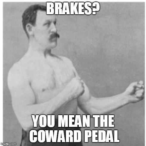 Overly Manly Man | BRAKES? YOU MEAN THE COWARD PEDAL | image tagged in memes,overly manly man | made w/ Imgflip meme maker