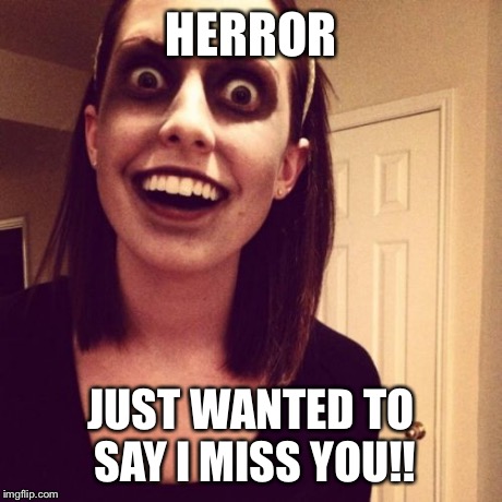 Zombie Overly Attached Girlfriend Meme | HERROR JUST WANTED TO SAY I MISS YOU!! | image tagged in memes,zombie overly attached girlfriend | made w/ Imgflip meme maker