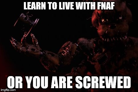 We are so screwed | LEARN TO LIVE WITH FNAF OR YOU ARE SCREWED | image tagged in we are so screwed | made w/ Imgflip meme maker