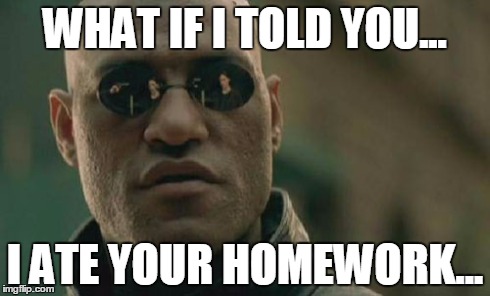 Matrix Morpheus | WHAT IF I TOLD YOU... I ATE YOUR HOMEWORK... | image tagged in memes,matrix morpheus | made w/ Imgflip meme maker