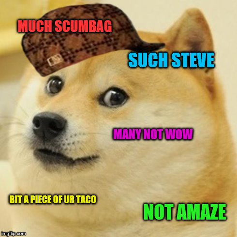 Doge | MUCH SCUMBAG SUCH STEVE MANY NOT WOW BIT A PIECE OF UR TACO NOT AMAZE | image tagged in memes,doge,scumbag | made w/ Imgflip meme maker