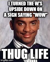 Thug Life | I TURNED THE W'S UPSIDE DOWN ON A SIGN SAYING "WOW" THUG LIFE | image tagged in thug life | made w/ Imgflip meme maker