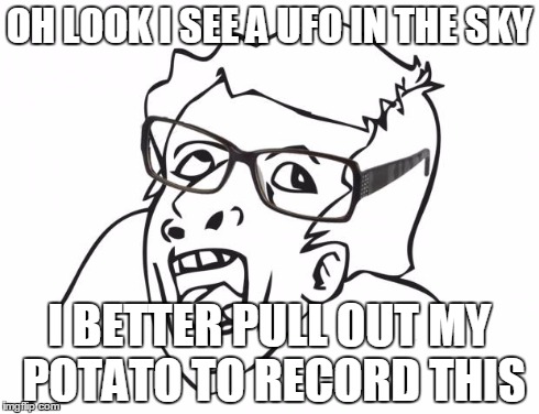 Genious | OH LOOK I SEE A UFO IN THE SKY I BETTER PULL OUT MY POTATO TO RECORD THIS | image tagged in hipster genious | made w/ Imgflip meme maker