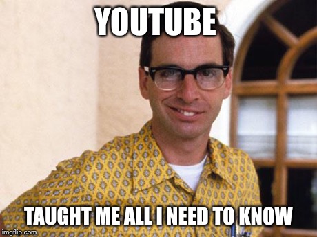 nerds | YOUTUBE TAUGHT ME ALL I NEED TO KNOW | image tagged in nerds | made w/ Imgflip meme maker