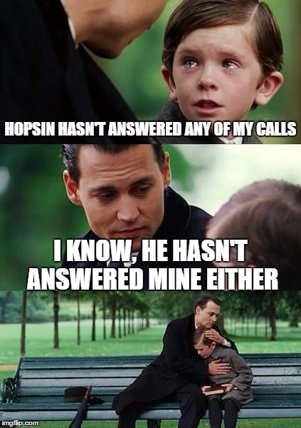 Finding Neverland Meme | HOPSIN HASN'T ANSWERED ANY OF MY CALLS I KNOW, HE HASN'T ANSWERED MINE EITHER | image tagged in memes,finding neverland | made w/ Imgflip meme maker