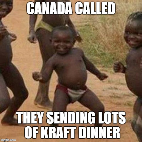 Third World Success Kid | CANADA CALLED THEY SENDING LOTS OF KRAFT DINNER | image tagged in memes,third world success kid | made w/ Imgflip meme maker