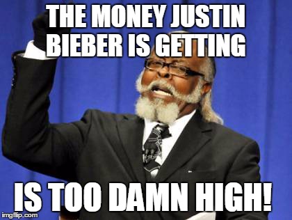 Too Damn High Meme | THE MONEY JUSTIN BIEBER IS GETTING IS TOO DAMN HIGH! | image tagged in memes,too damn high | made w/ Imgflip meme maker