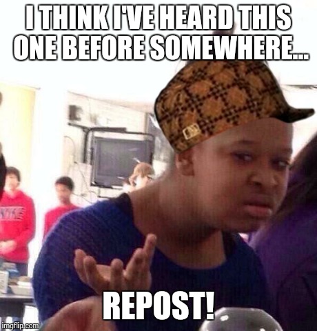 What Is The Definition of Repost? | I THINK I'VE HEARD THIS ONE BEFORE SOMEWHERE... REPOST! | image tagged in memes,black girl wat,scumbag | made w/ Imgflip meme maker