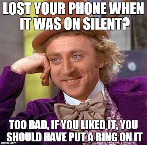 Creepy Condescending Wonka Meme | LOST YOUR PHONE WHEN IT WAS ON SILENT? TOO BAD, IF YOU LIKED IT, YOU SHOULD HAVE PUT A RING ON IT | image tagged in memes,creepy condescending wonka | made w/ Imgflip meme maker