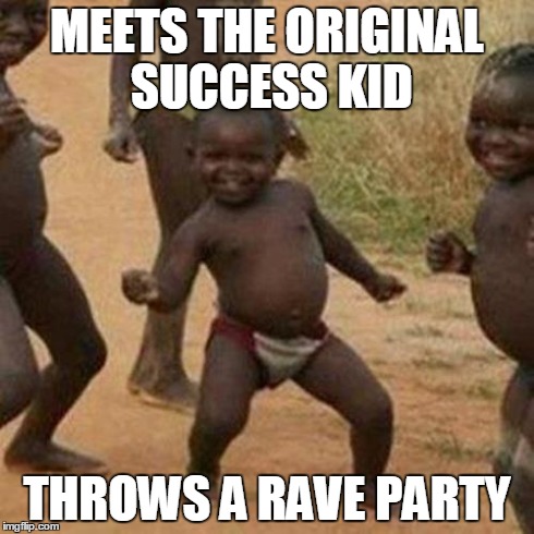 Third World Success Kid | MEETS THE ORIGINAL SUCCESS KID THROWS A RAVE PARTY | image tagged in memes,third world success kid | made w/ Imgflip meme maker