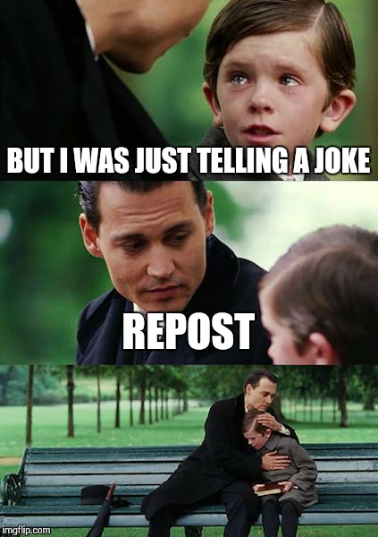 Let Me Guess... Repost, Right? | BUT I WAS JUST TELLING A JOKE REPOST | image tagged in memes,finding neverland | made w/ Imgflip meme maker