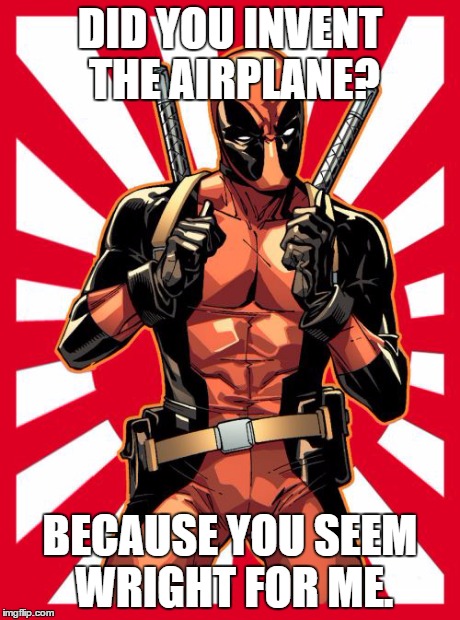 Deadpool Pick Up Lines | DID YOU INVENT THE AIRPLANE? BECAUSE YOU SEEM WRIGHT FOR ME. | image tagged in memes,deadpool pick up lines | made w/ Imgflip meme maker