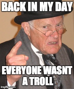 Back In My Day | BACK IN MY DAY EVERYONE WASNT A TROLL | image tagged in memes,back in my day | made w/ Imgflip meme maker