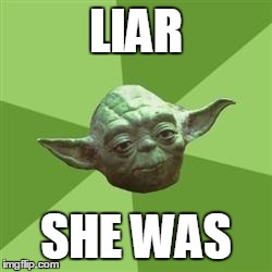 Yoda | LIAR SHE WAS | image tagged in yoda | made w/ Imgflip meme maker