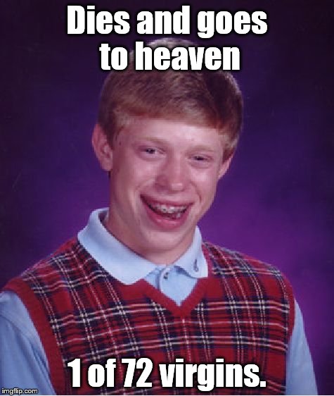 Bad Luck Brian | Dies and goes to heaven 1 of 72 virgins. | image tagged in memes,bad luck brian | made w/ Imgflip meme maker