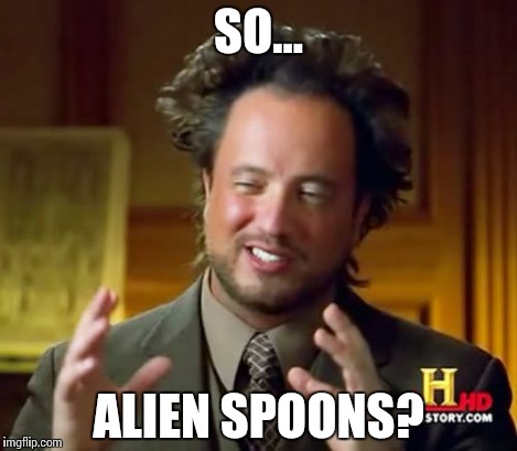 Ancient Aliens Meme | SO... ALIEN SPOONS? | image tagged in memes,ancient aliens | made w/ Imgflip meme maker