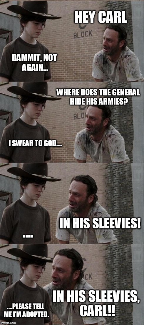 Rick and Carl Long Meme | HEY CARL DAMMIT, NOT AGAIN... WHERE DOES THE GENERAL HIDE HIS ARMIES? I SWEAR TO GOD.... IN HIS SLEEVIES! .... IN HIS SLEEVIES, CARL!! ....P | image tagged in memes,rick and carl long,dad joke,funny,funny memes | made w/ Imgflip meme maker