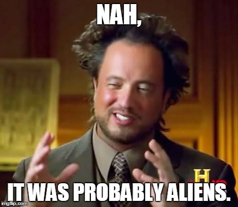 Ancient Aliens Meme | NAH, IT WAS PROBABLY ALIENS. | image tagged in memes,ancient aliens | made w/ Imgflip meme maker