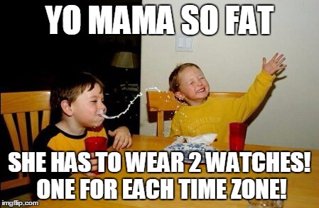 Yo Mamas So Fat Meme | YO MAMA SO FAT SHE HAS TO WEAR 2 WATCHES! ONE FOR EACH TIME ZONE! | image tagged in memes,yo mamas so fat | made w/ Imgflip meme maker