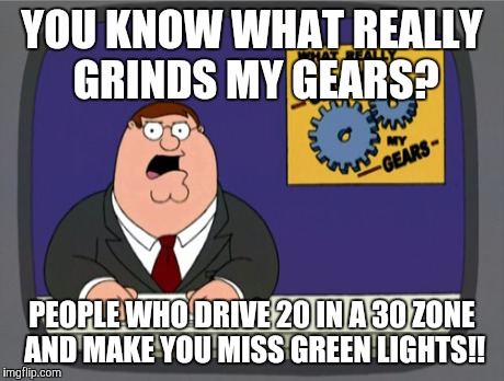 Peter Griffin News | YOU KNOW WHAT REALLY GRINDS MY GEARS? PEOPLE WHO DRIVE 20 IN A 30 ZONE AND MAKE YOU MISS GREEN LIGHTS!! | image tagged in memes,peter griffin news | made w/ Imgflip meme maker