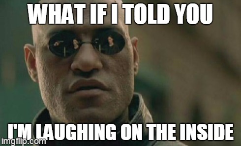 hidden matrix | WHAT IF I TOLD YOU I'M LAUGHING ON THE INSIDE | image tagged in memes,matrix morpheus | made w/ Imgflip meme maker