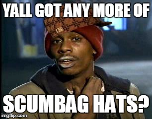 I have only one:( | YALL GOT ANY MORE OF SCUMBAG HATS? | image tagged in memes,yall got any more of,scumbag hat | made w/ Imgflip meme maker