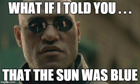 Matrix Morpheus Meme | WHAT IF I TOLD YOU . . . THAT THE SUN WAS BLUE | image tagged in memes,matrix morpheus | made w/ Imgflip meme maker