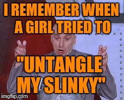 Dr Evil Laser Meme | I REMEMBER WHEN A GIRL TRIED TO "UNTANGLE MY SLINKY" | image tagged in memes,dr evil laser | made w/ Imgflip meme maker