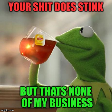 But That's None Of My Business Meme | YOUR SHIT DOES STINK BUT THATS NONE OF MY BUSINESS | image tagged in memes,but thats none of my business,kermit the frog | made w/ Imgflip meme maker