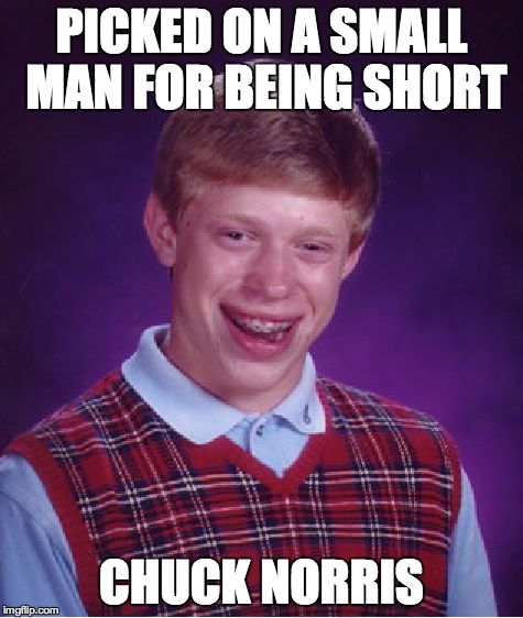 Bad Luck Brian | PICKED ON A SMALL MAN FOR BEING SHORT CHUCK NORRIS | image tagged in memes,bad luck brian | made w/ Imgflip meme maker