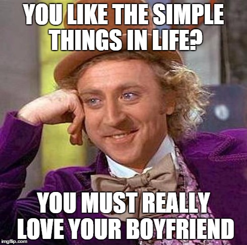 Creepy Condescending Wonka Meme | YOU LIKE THE SIMPLE THINGS IN LIFE? YOU MUST REALLY LOVE YOUR BOYFRIEND | image tagged in memes,creepy condescending wonka | made w/ Imgflip meme maker