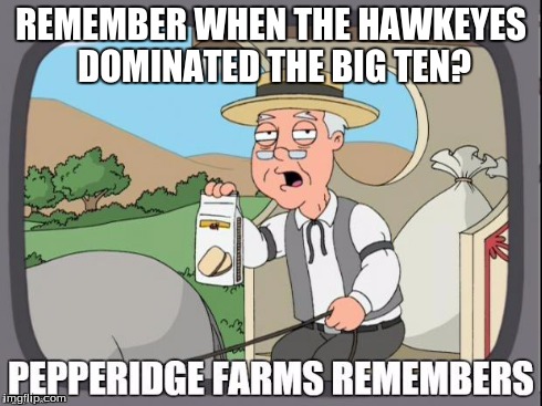 Oh, how you have fallen. | REMEMBER WHEN THE HAWKEYES DOMINATED THE BIG TEN? | image tagged in pepperidge farms remembers | made w/ Imgflip meme maker