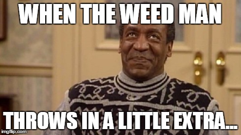 Bill Cosby Swigity Swage MLG 420 Blaze it 360 m8 | WHEN THE WEED MAN THROWS IN A LITTLE EXTRA... | image tagged in funny,memes,bill cosby | made w/ Imgflip meme maker