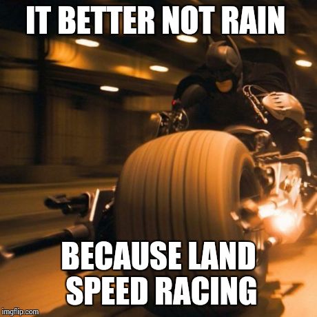 IT BETTER NOT RAIN BECAUSE LAND SPEED RACING | image tagged in racing,because racecar,landspeed,motorcycle,need for speed,batman | made w/ Imgflip meme maker