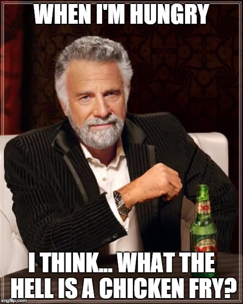 The Most Interesting Man In The World | WHEN I'M HUNGRY I THINK... WHAT THE HELL IS A CHICKEN FRY? | image tagged in memes,the most interesting man in the world | made w/ Imgflip meme maker