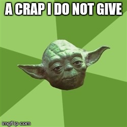Advice Yoda | A CRAP I DO NOT GIVE | image tagged in memes,advice yoda | made w/ Imgflip meme maker