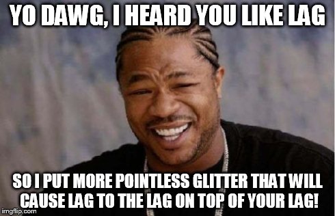 Yo Dawg Heard You Meme | YO DAWG, I HEARD YOU LIKE LAG SO I PUT MORE POINTLESS GLITTER THAT WILL CAUSE LAG TO THE LAG ON TOP OF YOUR LAG! | image tagged in memes,yo dawg heard you | made w/ Imgflip meme maker