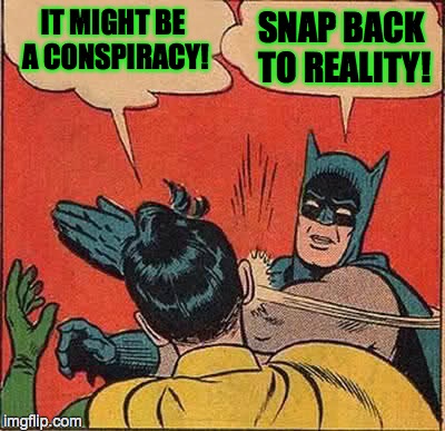 Batman Slapping Robin Meme | IT MIGHT BE A CONSPIRACY! SNAP BACK TO REALITY! | image tagged in memes,batman slapping robin | made w/ Imgflip meme maker