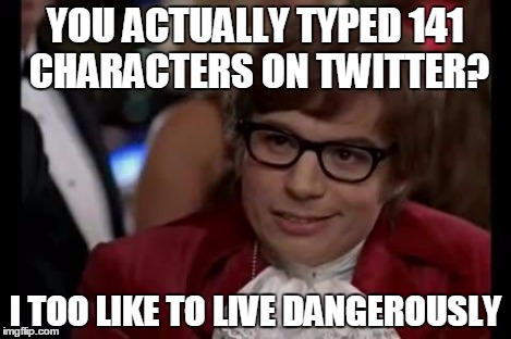 I Too Like To Live Dangerously | YOU ACTUALLY TYPED 141 CHARACTERS ON TWITTER? I TOO LIKE TO LIVE DANGEROUSLY | image tagged in i too like to live dangerously | made w/ Imgflip meme maker
