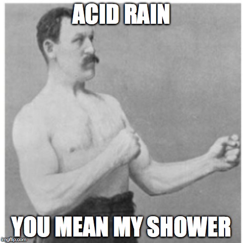 Overly Manly Man Meme | ACID RAIN YOU MEAN MY SHOWER | image tagged in memes,overly manly man | made w/ Imgflip meme maker