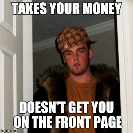 Scumbag Steve Meme | TAKES YOUR MONEY DOESN'T GET YOU ON THE FRONT PAGE | image tagged in memes,scumbag steve | made w/ Imgflip meme maker