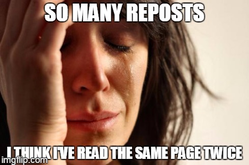 deja vu | SO MANY REPOSTS I THINK I'VE READ THE SAME PAGE TWICE | image tagged in memes,first world problems | made w/ Imgflip meme maker