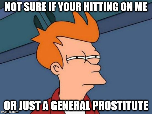 Futurama Fry | NOT SURE IF YOUR HITTING ON ME OR JUST A GENERAL PROSTITUTE | image tagged in memes,futurama fry | made w/ Imgflip meme maker