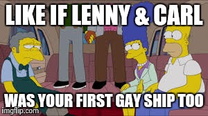 LIKE IF LENNY & CARL WAS YOUR FIRST GAY SHIP TOO | image tagged in the simpsons | made w/ Imgflip meme maker