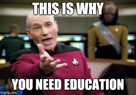 Picard Wtf Meme | THIS IS WHY YOU NEED EDUCATION | image tagged in memes,picard wtf | made w/ Imgflip meme maker