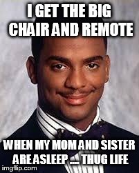 Thug Life | I GET THE BIG CHAIR AND REMOTE WHEN MY MOM AND SISTER ARE ASLEEP .... THUG LIFE | image tagged in thug life | made w/ Imgflip meme maker