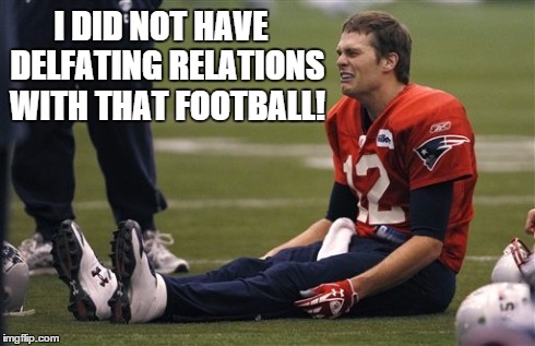 I DID NOT HAVE  DELFATING RELATIONS WITH THAT FOOTBALL! | image tagged in tom brady | made w/ Imgflip meme maker