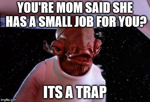 mondays its a trap | YOU'RE MOM SAID SHE HAS A SMALL JOB FOR YOU? ITS A TRAP | image tagged in mondays its a trap | made w/ Imgflip meme maker