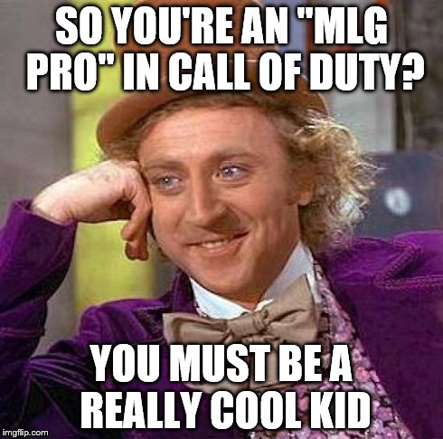 Creepy Condescending Wonka | SO YOU'RE AN "MLG PRO" IN CALL OF DUTY? YOU MUST BE A REALLY COOL KID | image tagged in memes,creepy condescending wonka | made w/ Imgflip meme maker