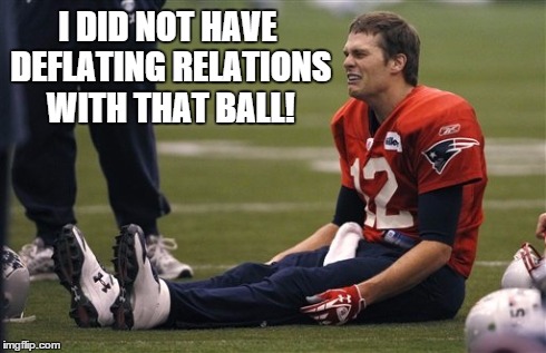 I DID NOT HAVE DEFLATING RELATIONS WITH THAT BALL! | image tagged in tom brady | made w/ Imgflip meme maker